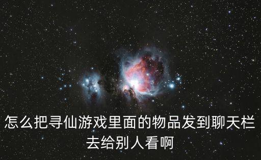 怎么把寻仙游戏里面的物品发到聊天栏去给别人看啊