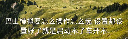 巴士模拟要怎么操作怎么玩 设置都设置好了就是启动不了车开不