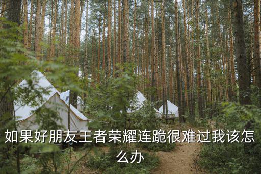 如果好朋友王者荣耀连跪很难过我该怎么办