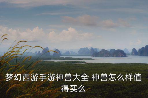 梦幻手游的神兽队怎么样，梦幻西游手游 现在换神兽值得么