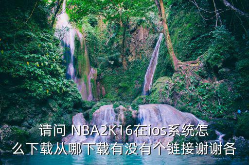 请问 NBA2K16在ios系统怎么下载从哪下载有没有个链接谢谢各