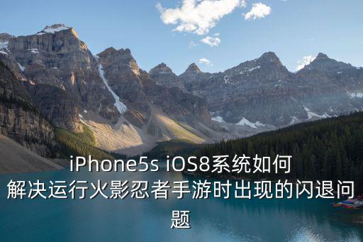 iPhone5s iOS8系统如何解决运行火影忍者手游时出现的闪退问题