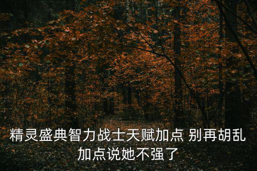 精灵盛典智力战士天赋加点 别再胡乱加点说她不强了