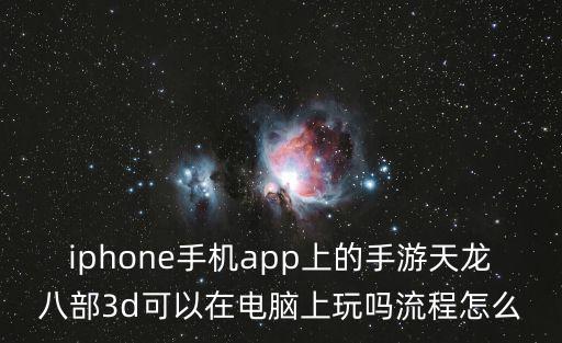 iphone手机app上的手游天龙八部3d可以在电脑上玩吗流程怎么