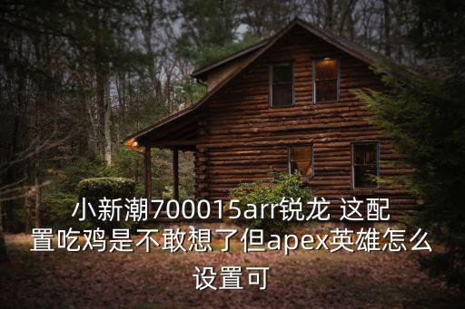 apex英雄手游港服怎么改肩射，apex英雄看配置怎么调帧数高一点