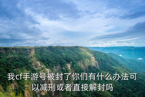 我cf手游号被封了你们有什么办法可以减刑或者直接解封吗