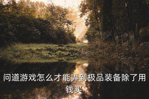 问道游戏怎么才能弄到极品装备除了用钱买