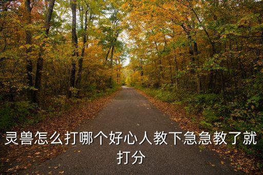 灵兽怎么打哪个好心人教下急急教了就打分
