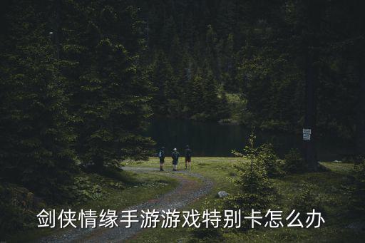 剑侠情缘手游游戏特别卡怎么办