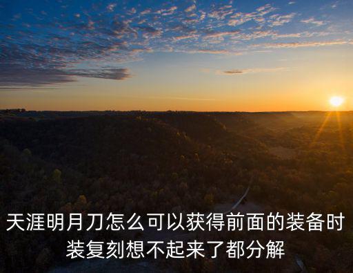 天涯明月刀怎么可以获得前面的装备时装复刻想不起来了都分解