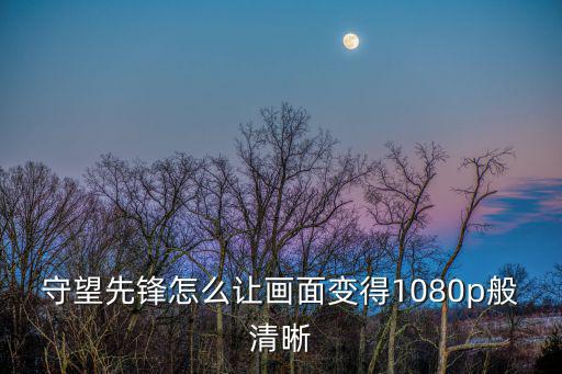 守望先锋怎么让画面变得1080p般清晰