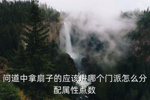 问道中拿扇子的应该进哪个门派怎么分配属性点数