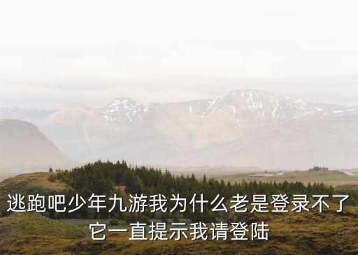 手游逃跑吧少年进不去怎么办，逃跑吧少年九游我为什么老是登录不了它一直提示我请登陆