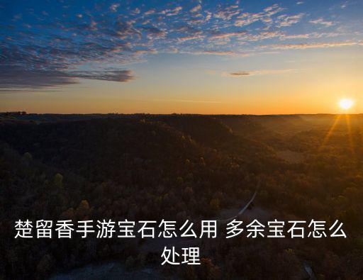 楚留香手游宝石怎么用 多余宝石怎么处理