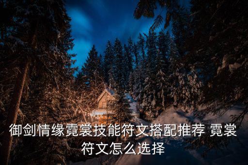 御剑情缘手游符文怎么玩，御剑情缘霓裳技能符文搭配推荐 霓裳符文怎么选择