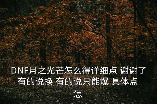 DNF月之光芒怎么得详细点 谢谢了 有的说换 有的说只能爆 具体点 怎