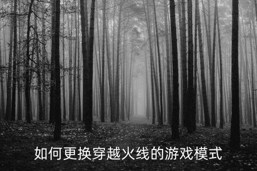 如何更换穿越火线的游戏模式