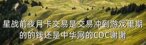 星战前夜月卡交易是交易冲到游戏里期的的钱还是中华网的CDC谢谢