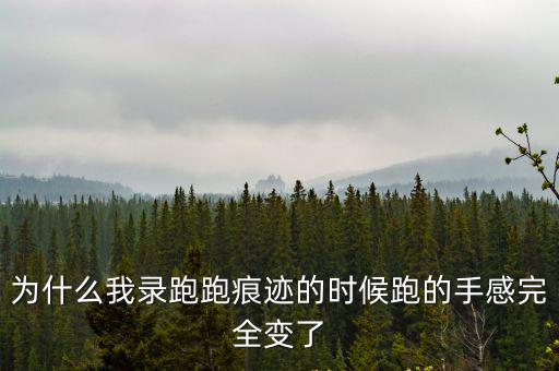 为什么我录跑跑痕迹的时候跑的手感完全变了