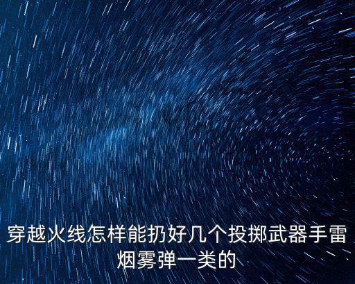 穿越火线怎样能扔好几个投掷武器手雷烟雾弹一类的