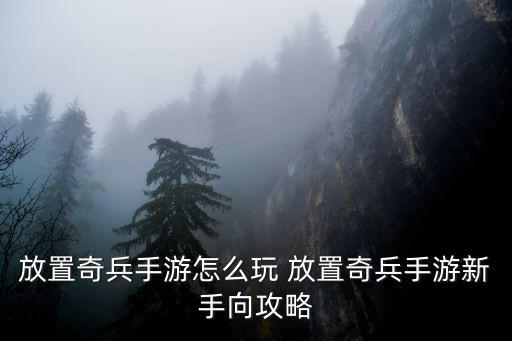 放置奇兵手游怎么变动物，放置奇兵手游怎么玩 放置奇兵手游新手向攻略