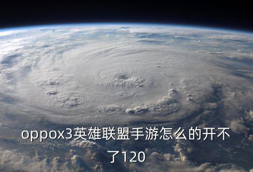 oppox3英雄联盟手游怎么的开不了120