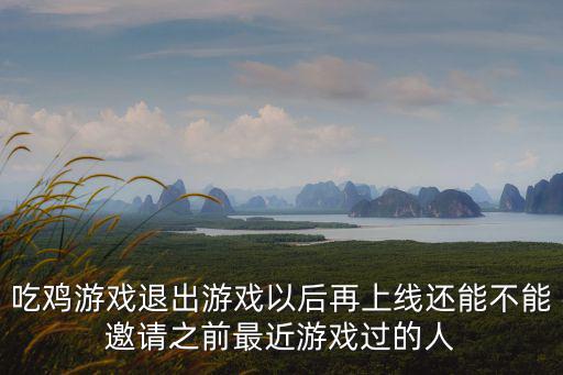 使命召唤手游吃鸡怎么邀人，吃鸡游戏退出游戏以后再上线还能不能邀请之前最近游戏过的人