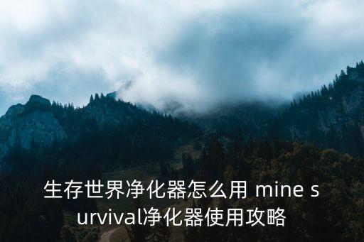手游木筏求生净水机怎么使用，家用净水器怎么使用
