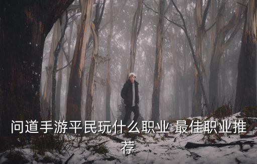 问道手游灵金怎么样，问道手游平民玩什么职业 最佳职业推荐