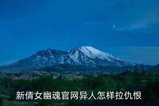 新倩女幽魂官网异人怎样拉仇恨