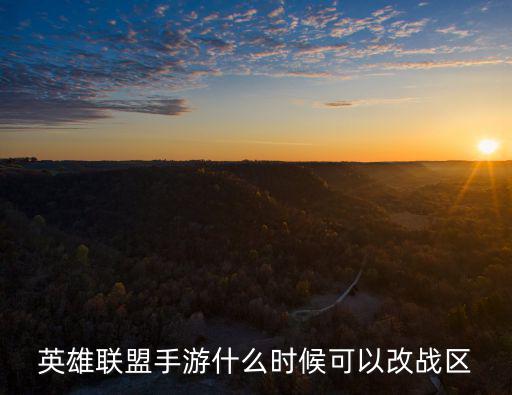 英雄联盟手游什么时候可以改战区