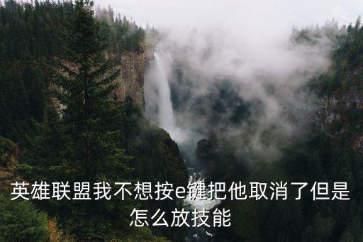 英雄联盟我不想按e键把他取消了但是怎么放技能