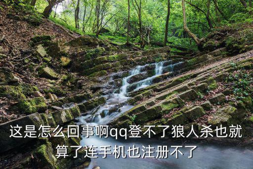 腾讯手游狼人杀怎么登陆不了，这是怎么回事啊qq登不了狼人杀也就算了连手机也注册不了