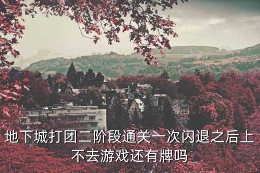 地下城打团二阶段通关一次闪退之后上不去游戏还有牌吗