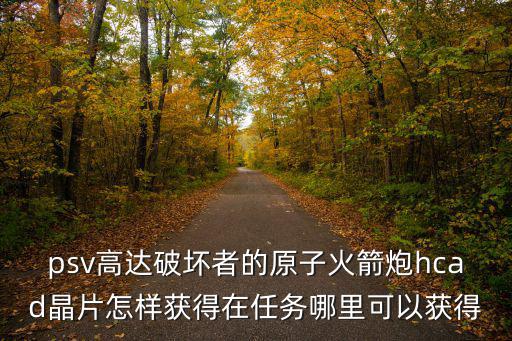 psv高达破坏者的原子火箭炮hcad晶片怎样获得在任务哪里可以获得
