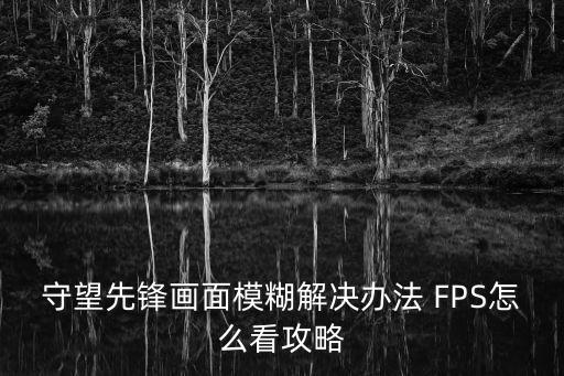 守望先锋画面模糊解决办法 FPS怎么看攻略