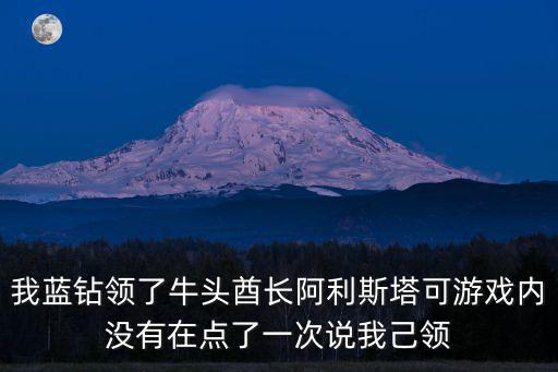 福牛守护者阿利斯塔手游怎么获得，我蓝钻领了牛头酋长阿利斯塔可游戏内没有在点了一次说我己领