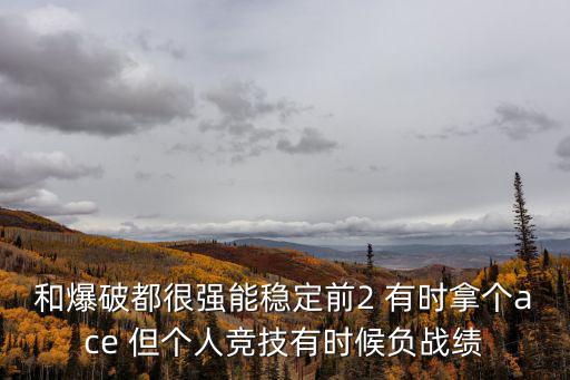 和爆破都很强能稳定前2 有时拿个ace 但个人竞技有时候负战绩