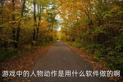 游戏中的人物动作是用什么软件做的啊