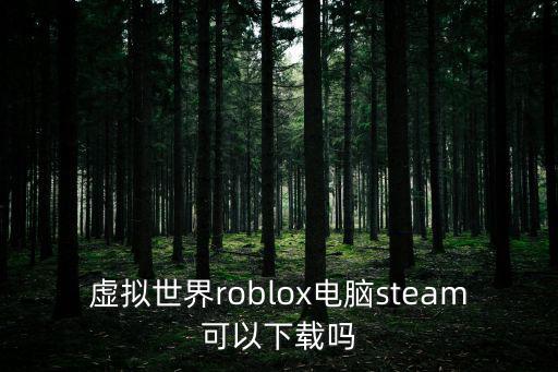 虚拟世界roblox电脑steam可以下载吗
