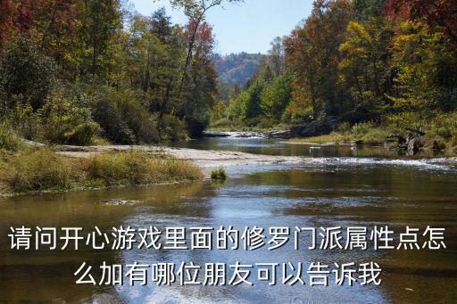 请问开心游戏里面的修罗门派属性点怎么加有哪位朋友可以告诉我