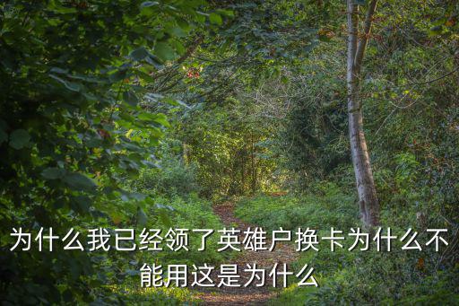 为什么我已经领了英雄户换卡为什么不能用这是为什么