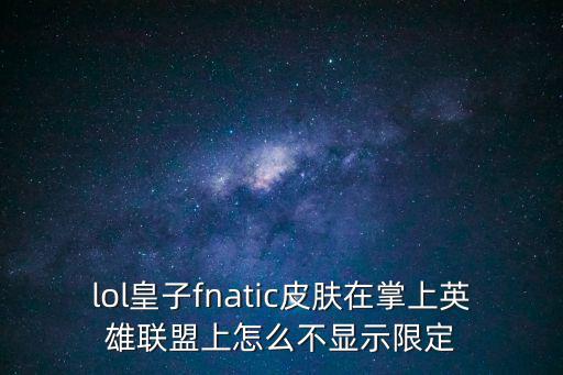 lol皇子fnatic皮肤在掌上英雄联盟上怎么不显示限定