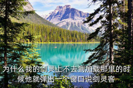 为什么我的剑灵上不去到加载那里的时候他就弹出一个窗口说剑灵客