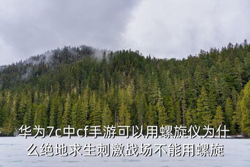 华为7c中cf手游可以用螺旋仪为什么绝地求生刺激战场不能用螺旋