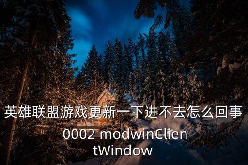 英雄联盟游戏更新一下进不去怎么回事 0002 modwinClientWindow