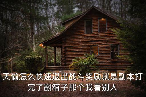 天谕手游怎么退武道大会，天谕怎么快速退出战斗奖励就是副本打完了翻箱子那个我看别人