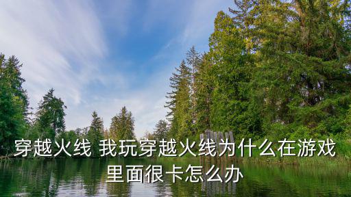 穿越火线 我玩穿越火线为什么在游戏里面很卡怎么办