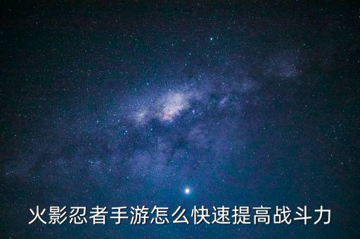 火影忍者手游怎么快速提高战斗力
