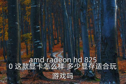 amd radeon hd 8250 这款显卡怎么样 多少显存适合玩游戏吗